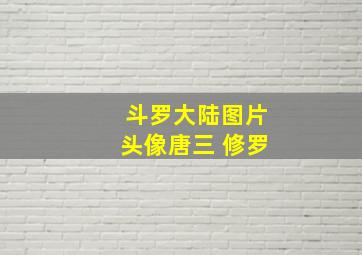 斗罗大陆图片头像唐三 修罗